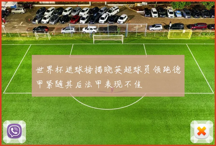 世界杯进球榜揭晓英超球员领跑德甲紧随其后法甲表现不佳