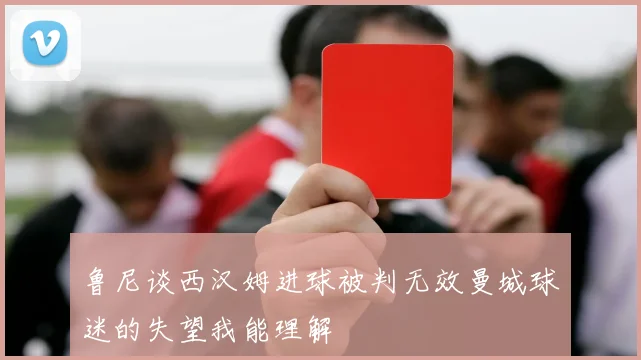 鲁尼谈西汉姆进球被判无效曼城球迷的失望我能理解