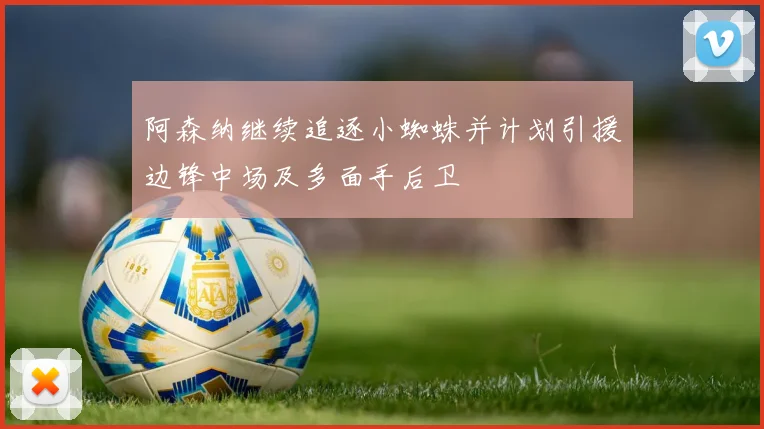 阿森纳继续追逐小蜘蛛并计划引援边锋中场及多面手后卫