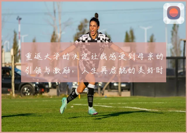 重返大学的决定让我感受到母亲的引领与激励，人生再启航的美好时刻