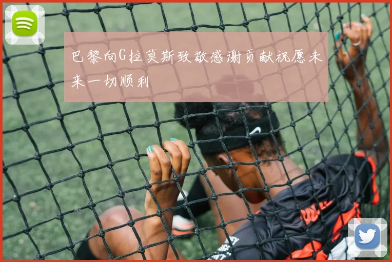 巴黎向G拉莫斯致敬感谢贡献祝愿未来一切顺利