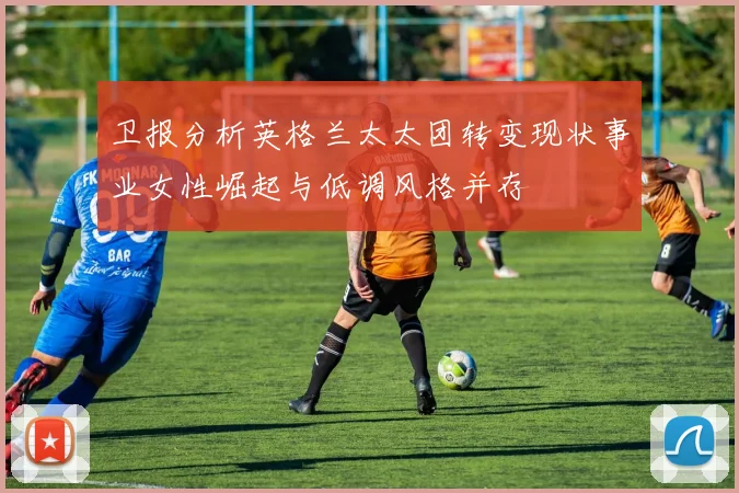 卫报分析英格兰太太团转变现状事业女性崛起与低调风格并存