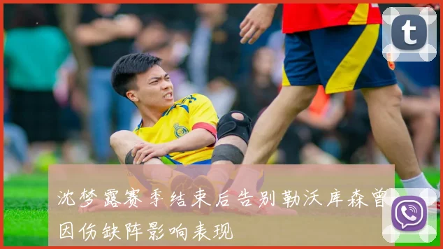 沈梦露赛季结束后告别勒沃库森曾因伤缺阵影响表现
