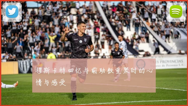 穆斯卡特回忆与前助教重聚时的心情与感受
